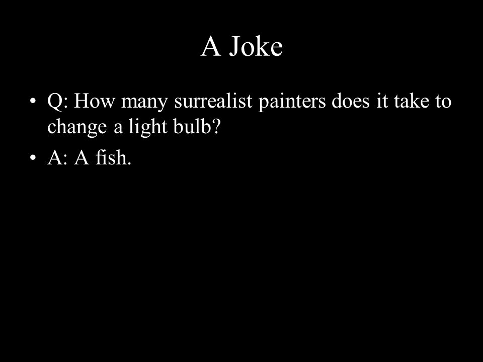A Joke Q: How many surrealist painters does it take to change a light bulb A: A fish.