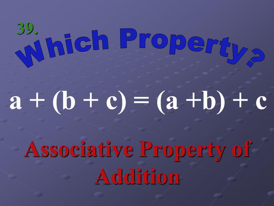 a(b + c) = ab + ac Distributive Property 38.