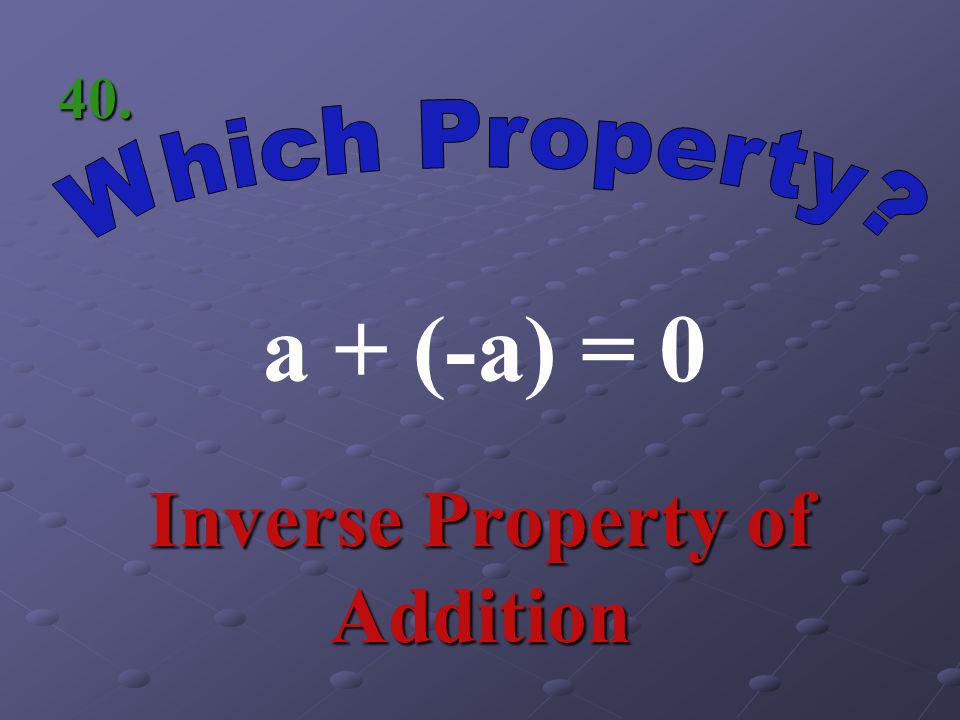 a + (b + c) = (a +b) + c Associative Property of Addition 39.