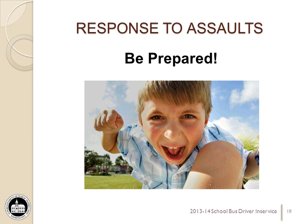 RESPONSE TO ASSAULTS Be Prepared! School Bus Driver Inservice