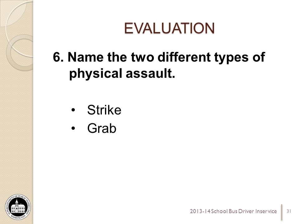 EVALUATION 6. Name the two different types of physical assault.