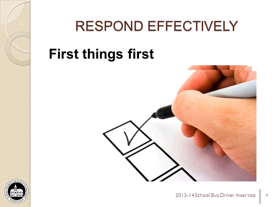 RESPOND EFFECTIVELY First things first School Bus Driver Inservice