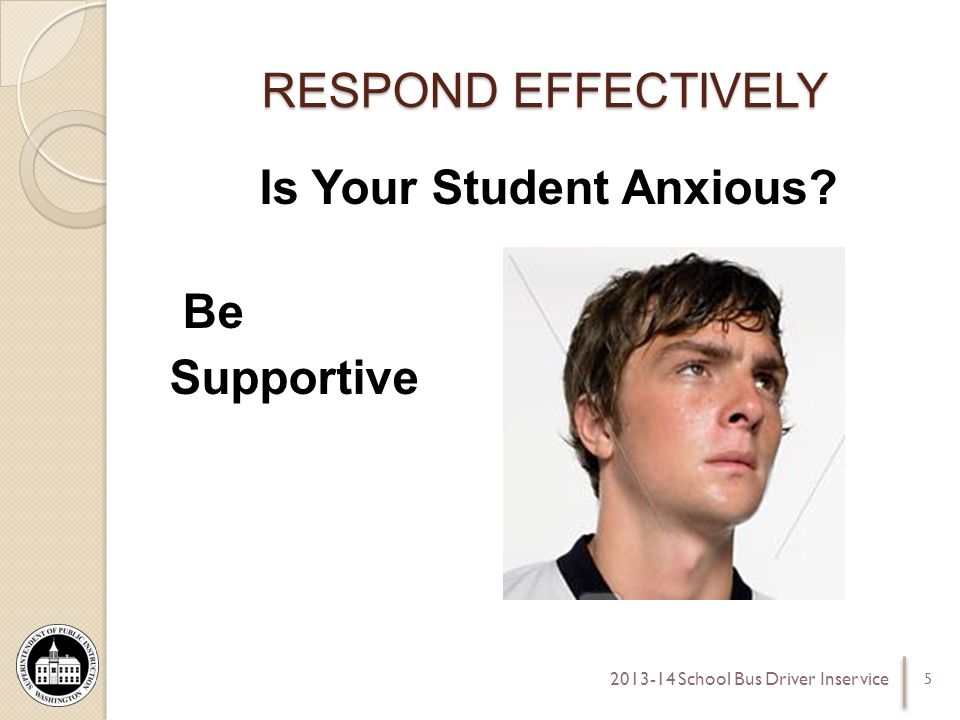 RESPOND EFFECTIVELY Is Your Student Anxious Be Supportive School Bus Driver Inservice