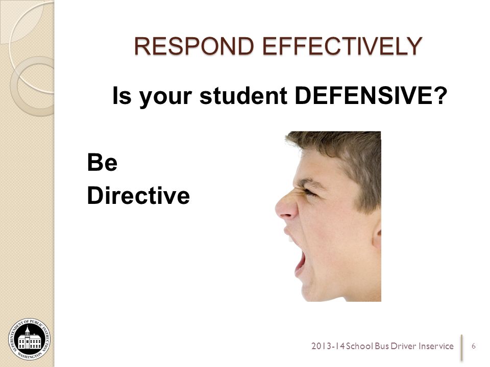 RESPOND EFFECTIVELY Is your student DEFENSIVE Be Directive School Bus Driver Inservice