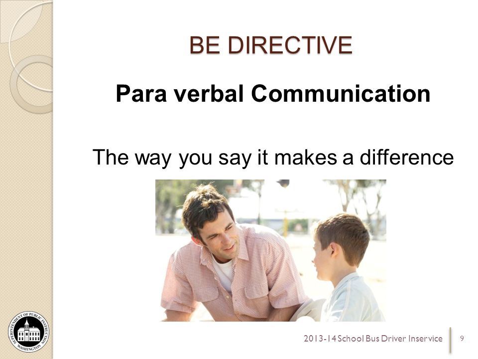 BE DIRECTIVE Para verbal Communication The way you say it makes a difference School Bus Driver Inservice