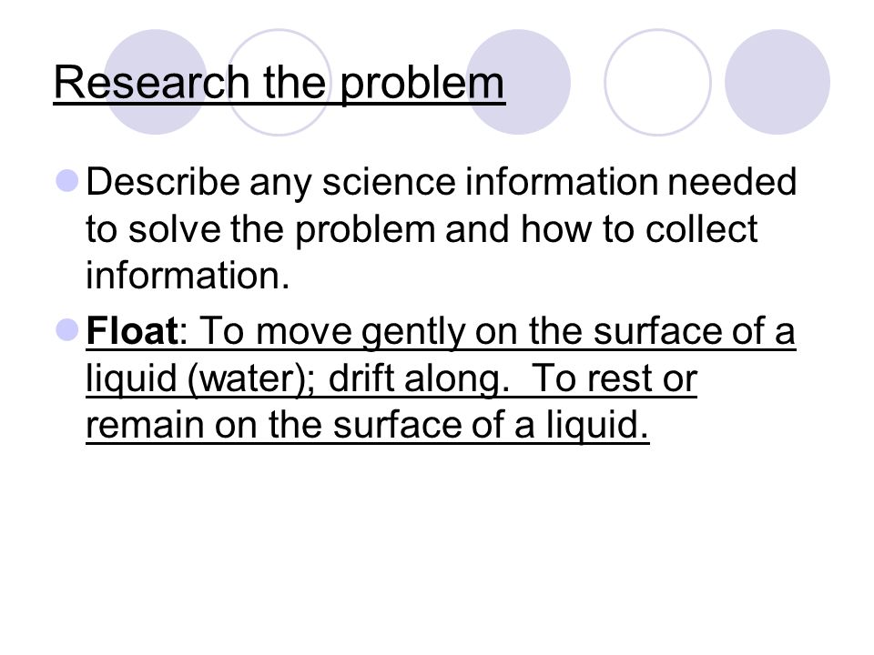Research the problem Describe any science information needed to solve the problem and how to collect information.