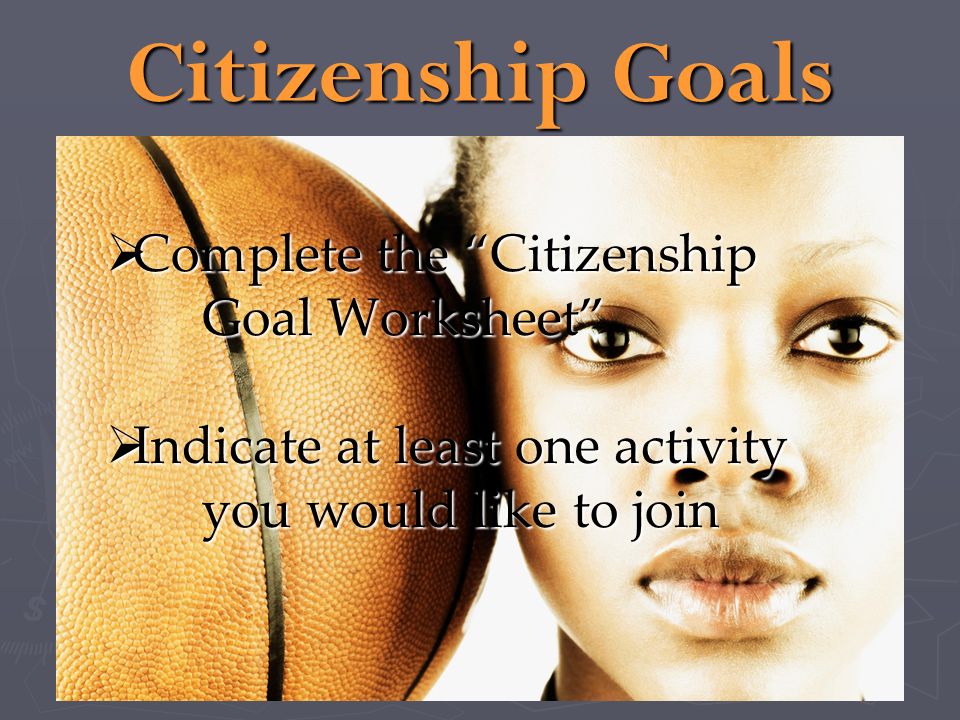 Citizenship Goals Complete the Citizenship Goal Worksheet Complete the Citizenship Goal Worksheet Indicate at least one activity you would like to join Indicate at least one activity you would like to join