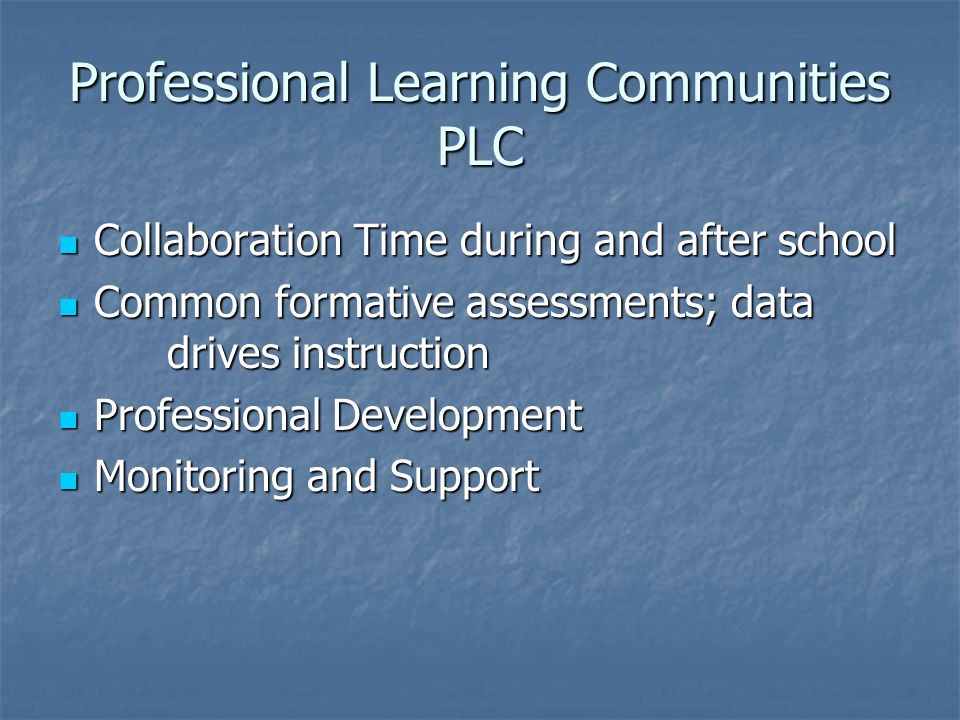 Professional Learning Communities PLC Collaboration Time during and after school Collaboration Time during and after school Common formative assessments; data drives instruction Common formative assessments; data drives instruction Professional Development Professional Development Monitoring and Support Monitoring and Support