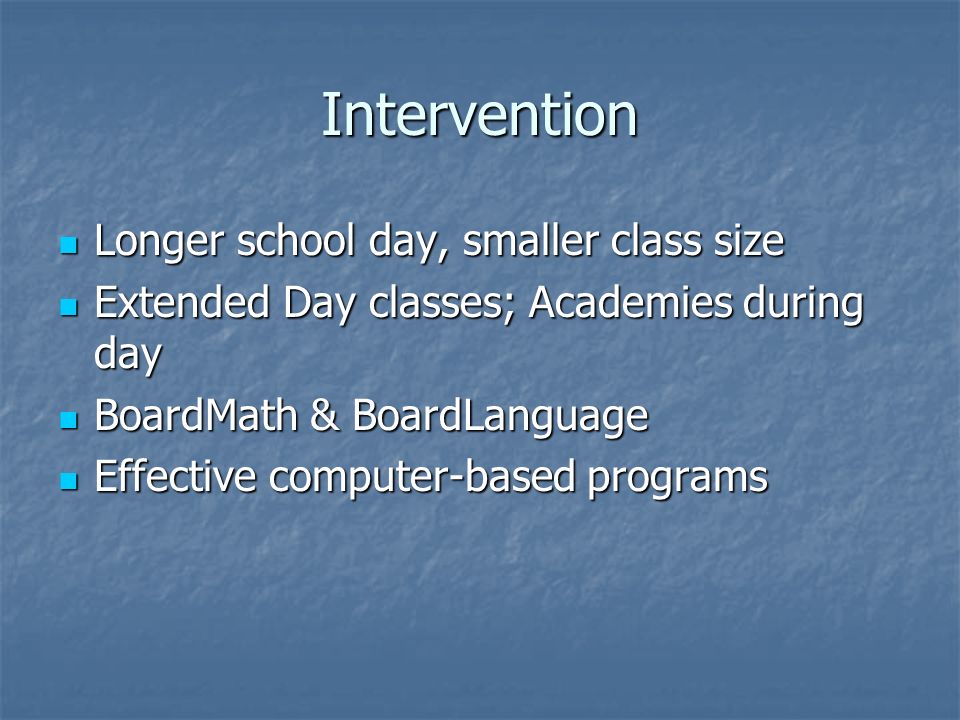 Intervention Longer school day, smaller class size Longer school day, smaller class size Extended Day classes; Academies during day Extended Day classes; Academies during day BoardMath & BoardLanguage BoardMath & BoardLanguage Effective computer-based programs Effective computer-based programs