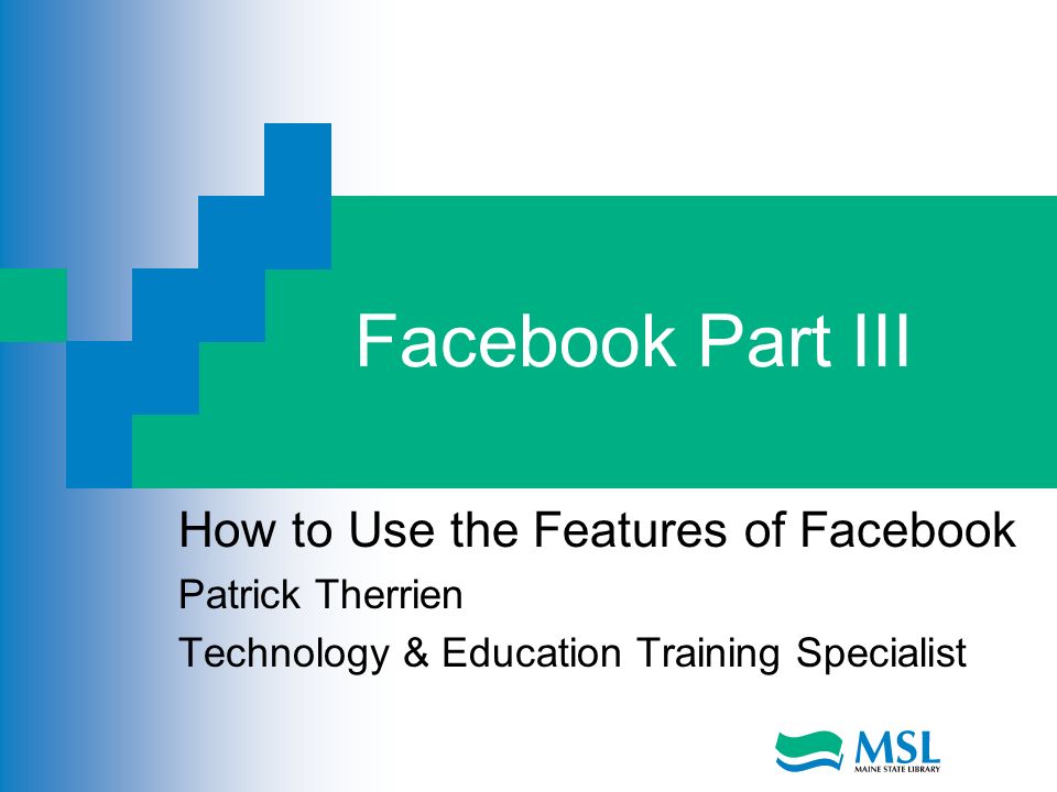 Facebook Part III How to Use the Features of Facebook Patrick Therrien Technology & Education Training Specialist