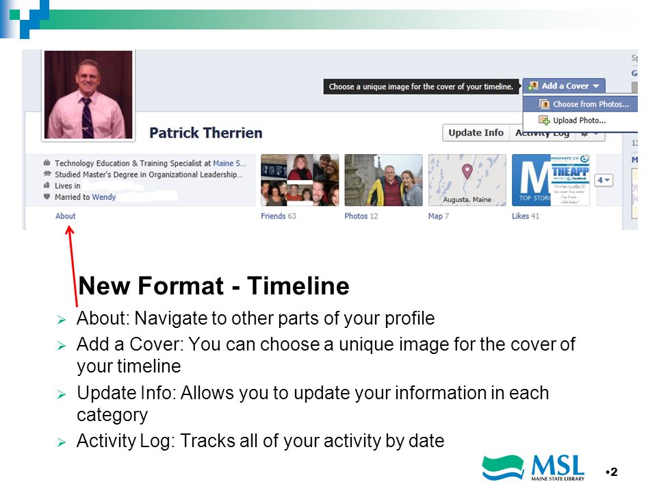 New Format - Timeline About: Navigate to other parts of your profile Add a Cover: You can choose a unique image for the cover of your timeline Update Info: Allows you to update your information in each category Activity Log: Tracks all of your activity by date 2