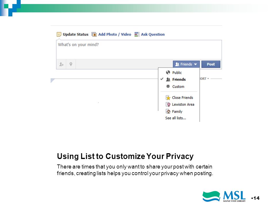 Using List to Customize Your Privacy There are times that you only want to share your post with certain friends, creating lists helps you control your privacy when posting.