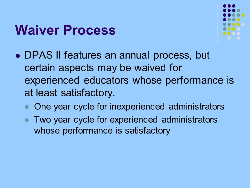 Waiver Process DPAS II features an annual process, but certain aspects may be waived for experienced educators whose performance is at least satisfactory.
