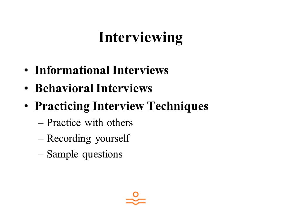 Interviewing Informational Interviews Behavioral Interviews Practicing Interview Techniques –Practice with others –Recording yourself –Sample questions