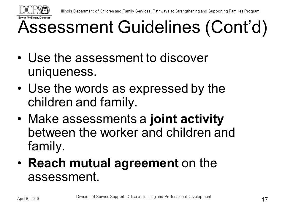 Illinois Department of Children and Family Services, Pathways to Strengthening and Supporting Families Program Assessment Guidelines (Contd) Use the assessment to discover uniqueness.