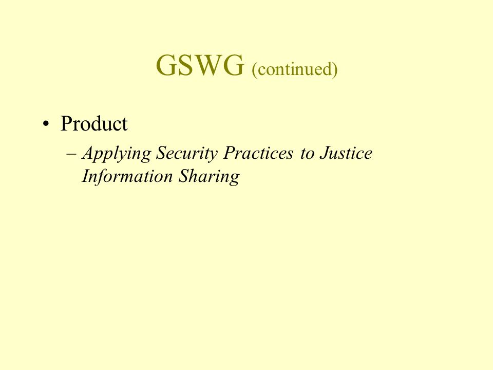 GSWG (continued) Product –Applying Security Practices to Justice Information Sharing