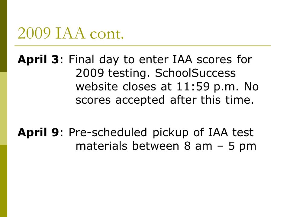 2009 IAA cont. April 3: Final day to enter IAA scores for 2009 testing.