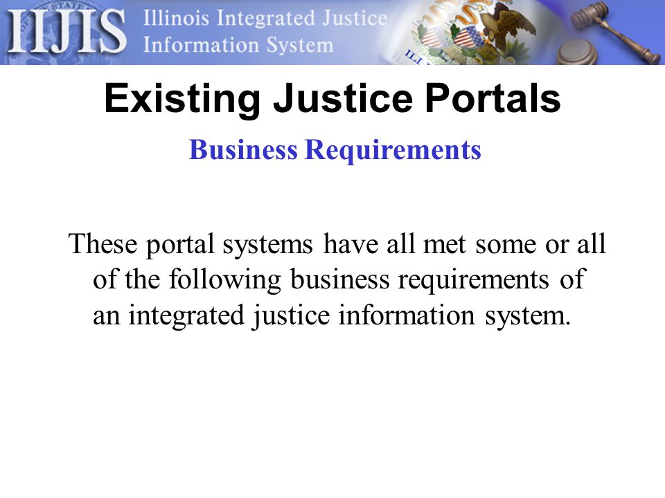 Existing Justice Portals These portal systems have all met some or all of the following business requirements of an integrated justice information system.
