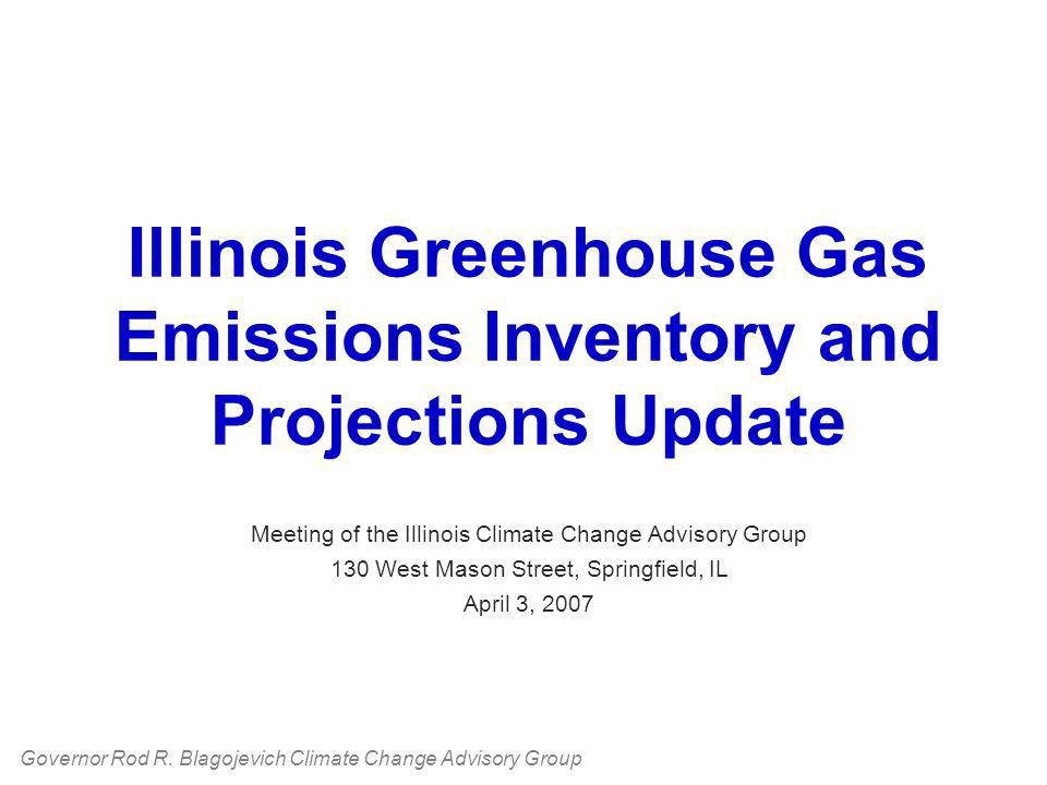 Illinois Greenhouse Gas Emissions Inventory and Projections Update Meeting of the Illinois Climate Change Advisory Group 130 West Mason Street, Springfield, IL April 3, 2007 Governor Rod R.