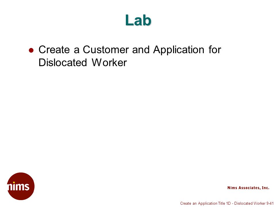 Create an Application Title 1D - Dislocated Worker 9-41 Lab Create a Customer and Application for Dislocated Worker