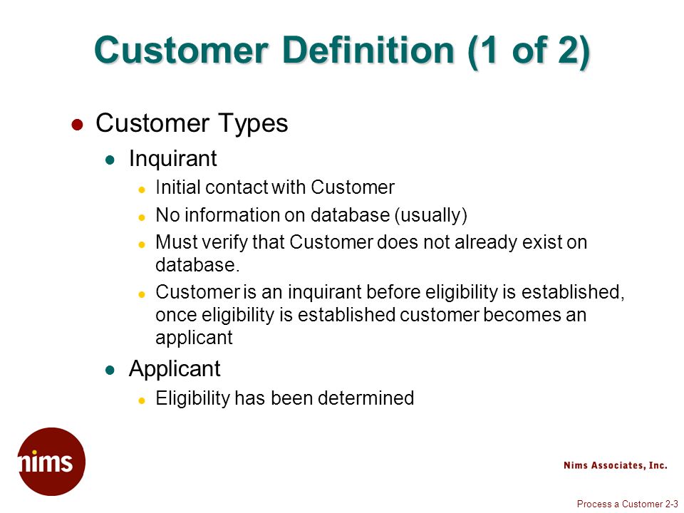 Process a Customer 2-3 Customer Definition (1 of 2) Customer Types Inquirant Initial contact with Customer No information on database (usually) Must verify that Customer does not already exist on database.