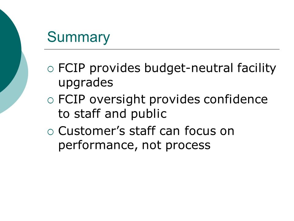 Summary FCIP provides budget-neutral facility upgrades FCIP oversight provides confidence to staff and public Customers staff can focus on performance, not process