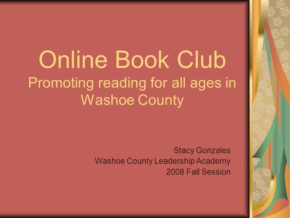 Online Book Club Promoting reading for all ages in Washoe County Stacy Gonzales Washoe County Leadership Academy 2008 Fall Session
