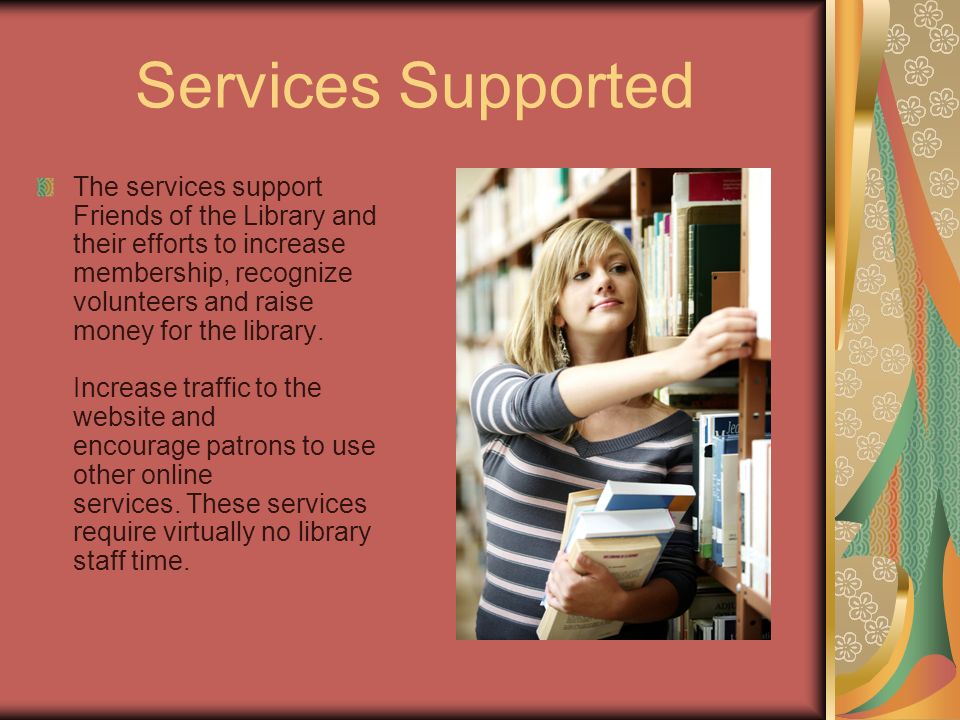 Services Supported The services support Friends of the Library and their efforts to increase membership, recognize volunteers and raise money for the library.