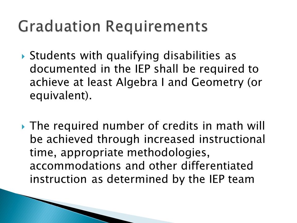 Students with qualifying disabilities as documented in the IEP shall be required to achieve at least Algebra I and Geometry (or equivalent).