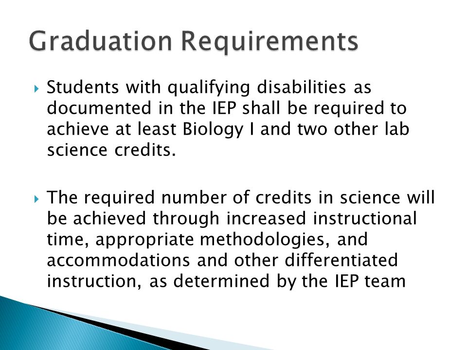 Students with qualifying disabilities as documented in the IEP shall be required to achieve at least Biology I and two other lab science credits.