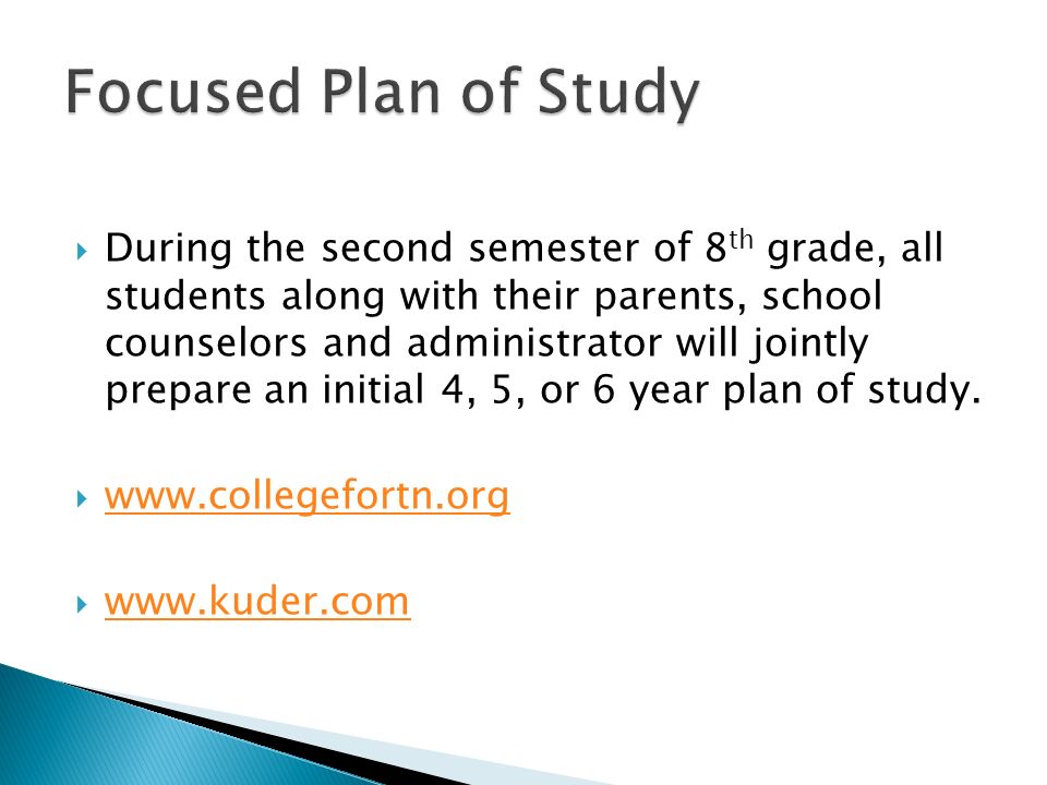 During the second semester of 8 th grade, all students along with their parents, school counselors and administrator will jointly prepare an initial 4, 5, or 6 year plan of study.