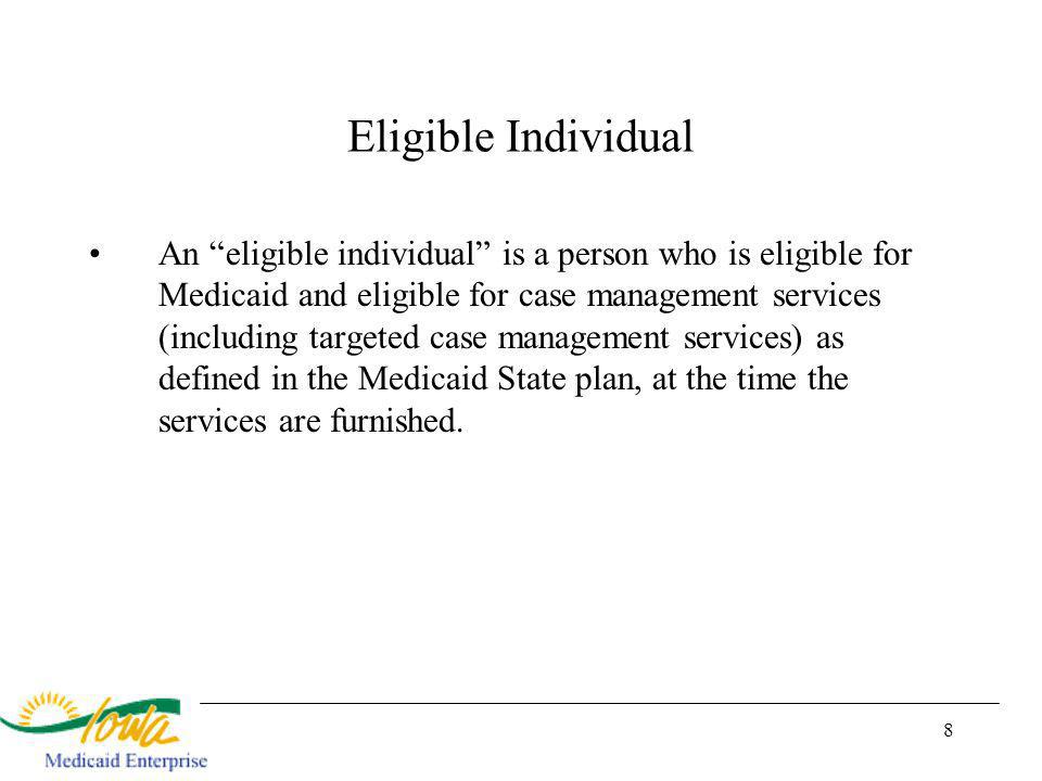 8 Eligible Individual An eligible individual is a person who is eligible for Medicaid and eligible for case management services (including targeted case management services) as defined in the Medicaid State plan, at the time the services are furnished.