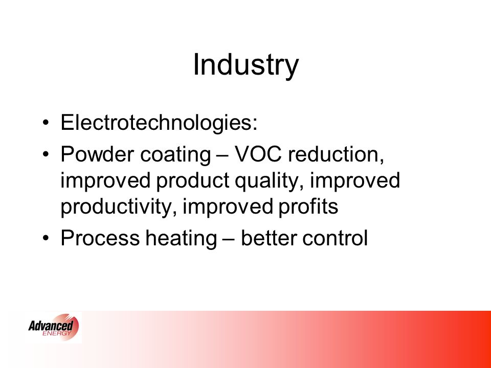 Industry Electrotechnologies: Powder coating – VOC reduction, improved product quality, improved productivity, improved profits Process heating – better control