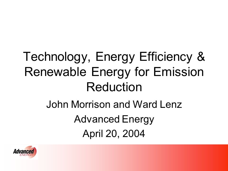 Technology, Energy Efficiency & Renewable Energy for Emission Reduction John Morrison and Ward Lenz Advanced Energy April 20, 2004