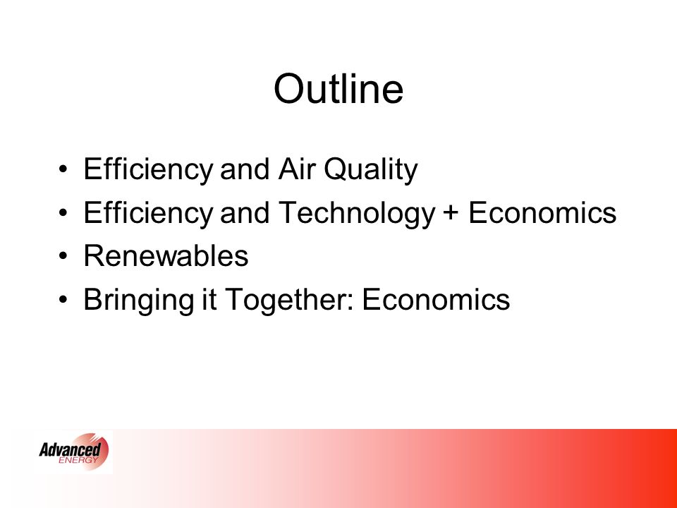 Outline Efficiency and Air Quality Efficiency and Technology + Economics Renewables Bringing it Together: Economics