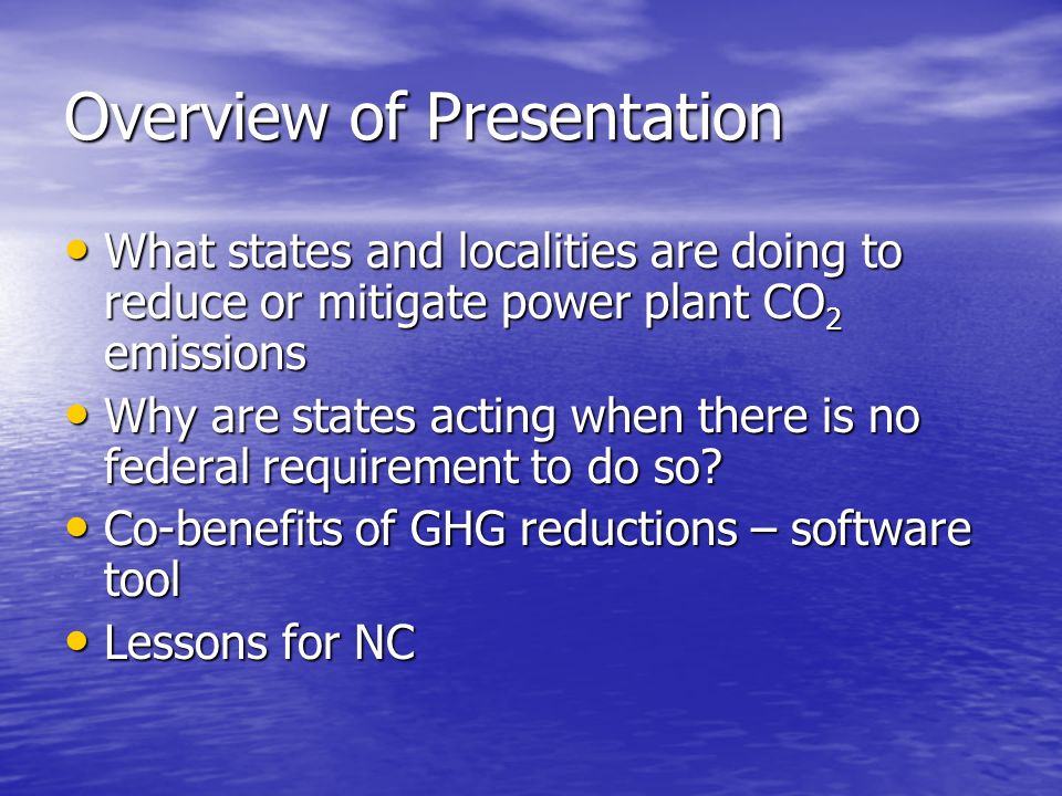 Overview of Presentation What states and localities are doing to reduce or mitigate power plant CO 2 emissions What states and localities are doing to reduce or mitigate power plant CO 2 emissions Why are states acting when there is no federal requirement to do so.