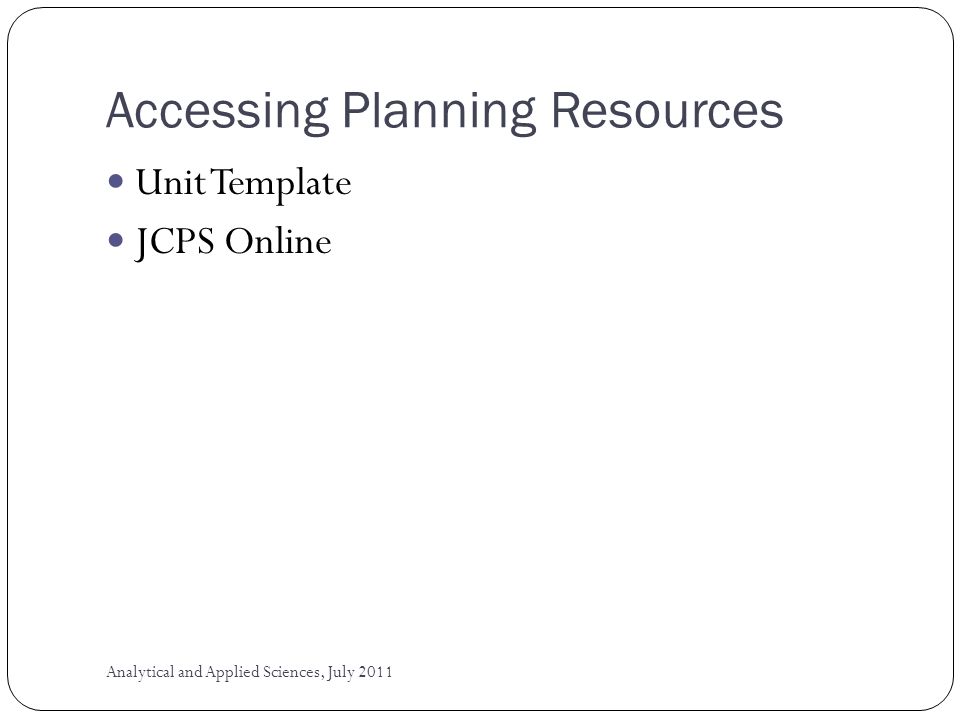 Accessing Planning Resources Unit Template JCPS Online Analytical and Applied Sciences, July 2011