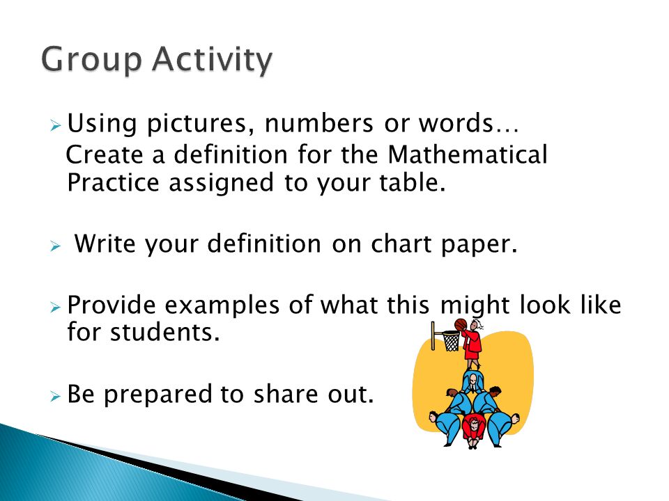 Using pictures, numbers or words… Create a definition for the Mathematical Practice assigned to your table.