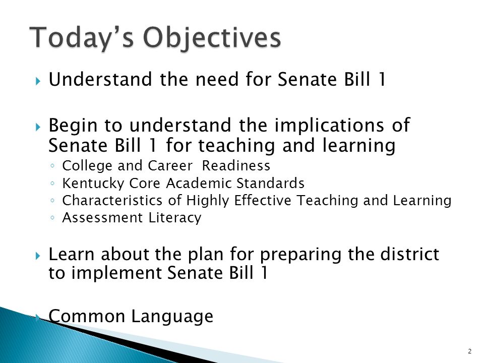 Understand the need for Senate Bill 1 Begin to understand the implications of Senate Bill 1 for teaching and learning College and Career Readiness Kentucky Core Academic Standards Characteristics of Highly Effective Teaching and Learning Assessment Literacy Learn about the plan for preparing the district to implement Senate Bill 1 Common Language 2