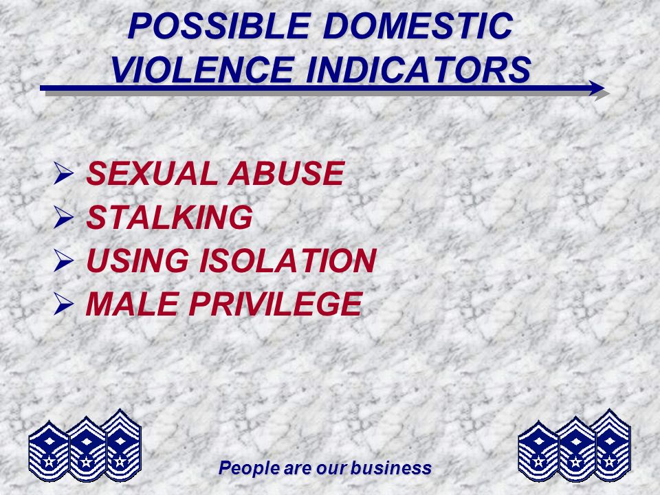 People are our business POSSIBLE DOMESTIC VIOLENCE INDICATORS SEXUAL ABUSE STALKING USING ISOLATION MALE PRIVILEGE