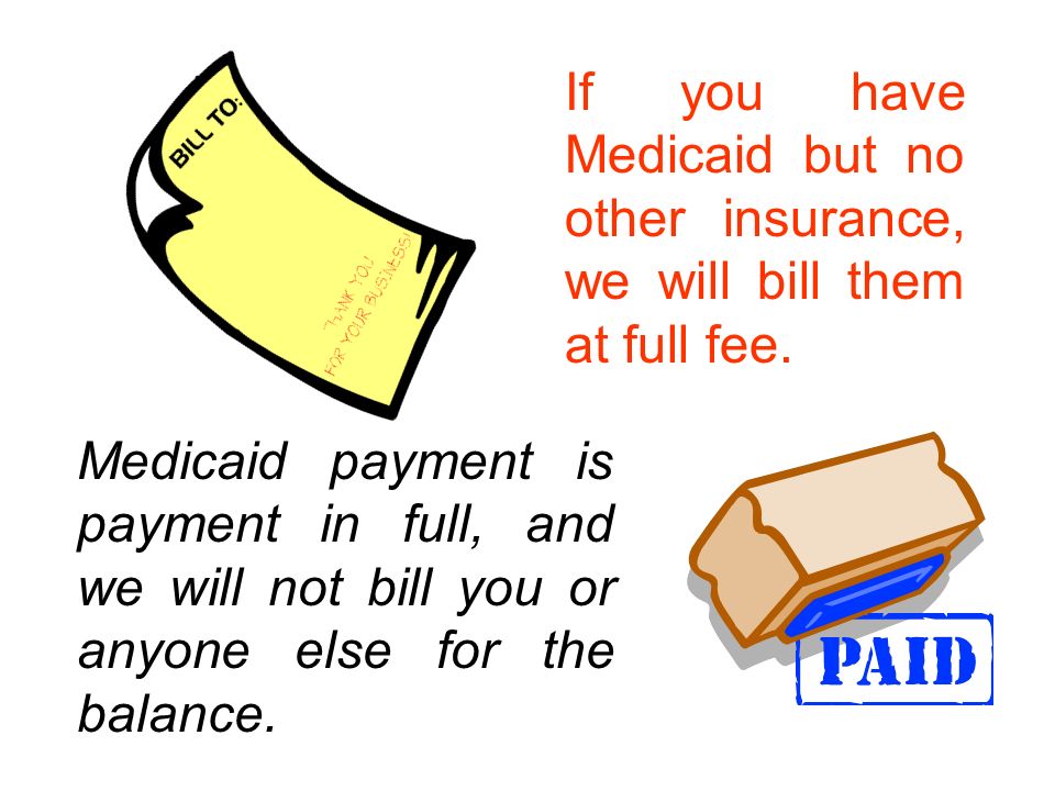 Medicaid payment is payment in full, and we will not bill you or anyone else for the balance.