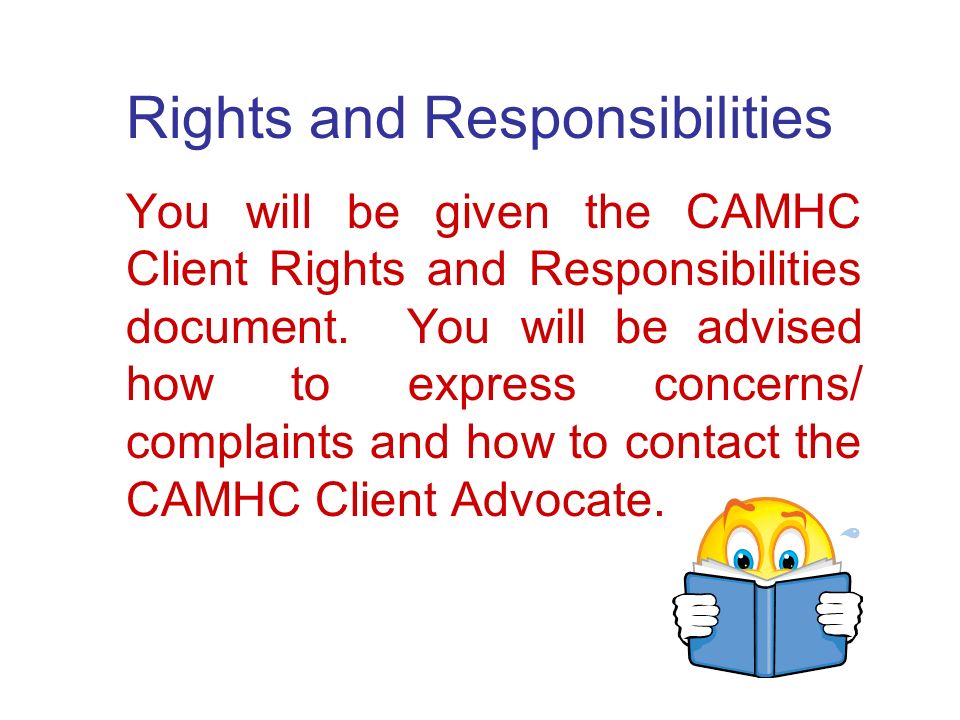 Rights and Responsibilities You will be given the CAMHC Client Rights and Responsibilities document.