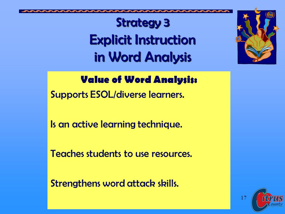Citrus County Schools, Florida 17 Strategy 3 Explicit Instruction in Word Analysis Value of Word Analysis: Supports ESOL/diverse learners.