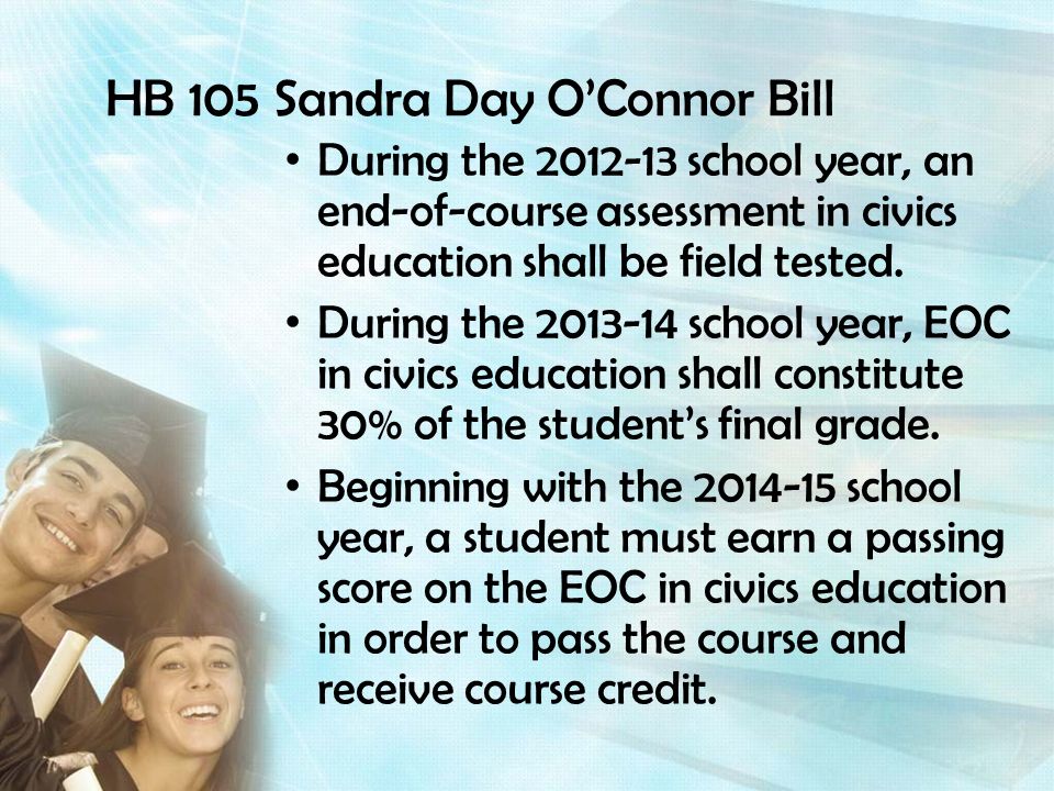 HB 105 Sandra Day OConnor Bill During the school year, an end-of-course assessment in civics education shall be field tested.