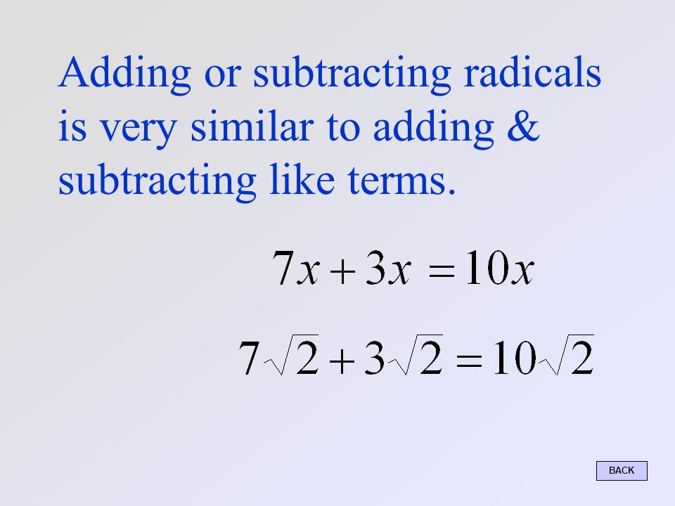 Adding or subtracting radicals is very similar to adding & subtracting like terms. BACK