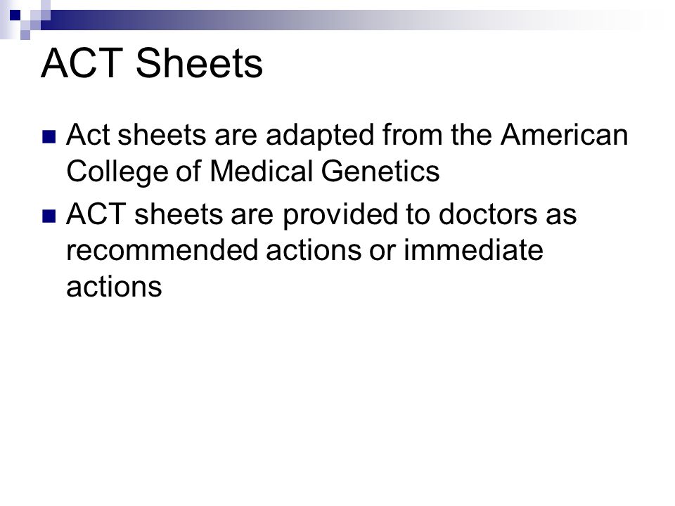 ACT Sheets Act sheets are adapted from the American College of Medical Genetics ACT sheets are provided to doctors as recommended actions or immediate actions