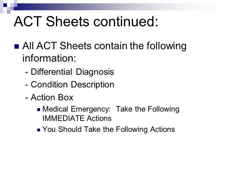 ACT Sheets continued: All ACT Sheets contain the following information: - Differential Diagnosis - Condition Description - Action Box Medical Emergency: Take the Following IMMEDIATE Actions You Should Take the Following Actions