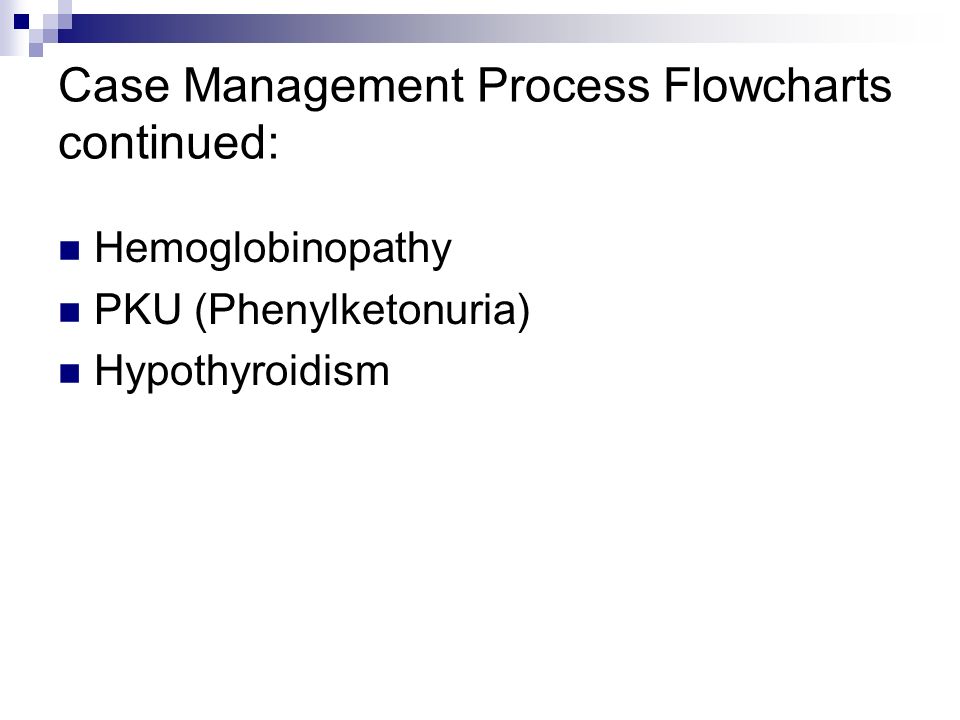 Case Management Process Flowcharts continued: Hemoglobinopathy PKU (Phenylketonuria) Hypothyroidism
