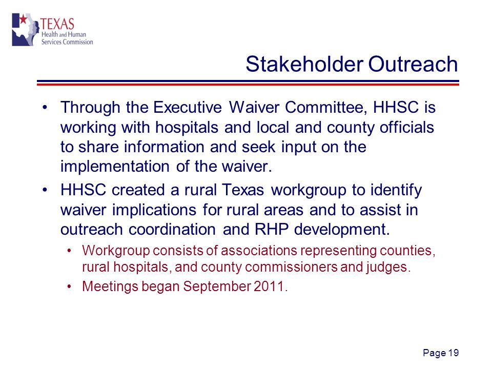 Page 19 Stakeholder Outreach Through the Executive Waiver Committee, HHSC is working with hospitals and local and county officials to share information and seek input on the implementation of the waiver.