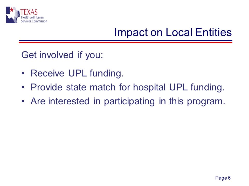 Page 6 Impact on Local Entities Get involved if you: Receive UPL funding.